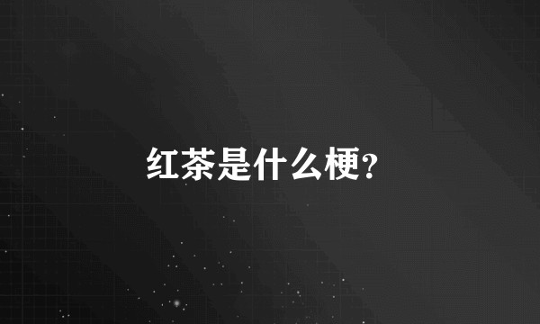 红茶是什么梗？