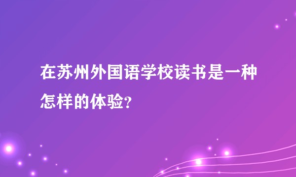 在苏州外国语学校读书是一种怎样的体验？