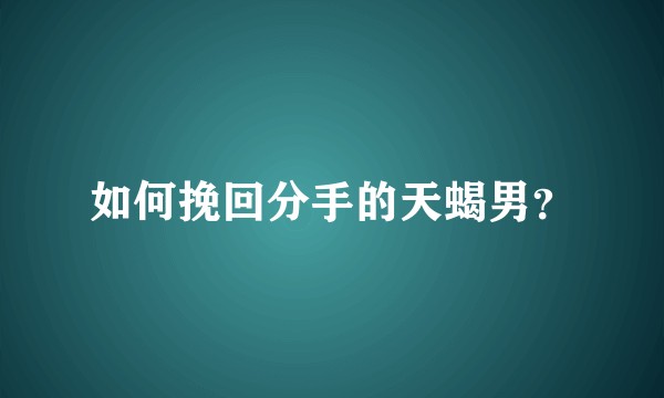如何挽回分手的天蝎男？