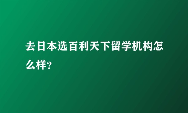 去日本选百利天下留学机构怎么样？