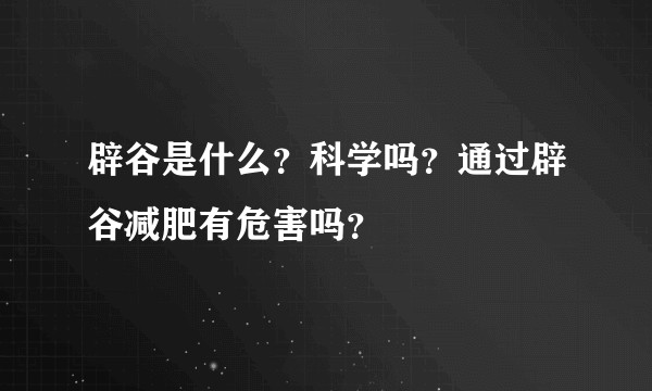 辟谷是什么？科学吗？通过辟谷减肥有危害吗？