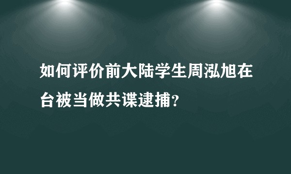 如何评价前大陆学生周泓旭在台被当做共谍逮捕？