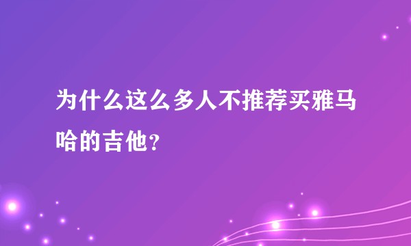 为什么这么多人不推荐买雅马哈的吉他?