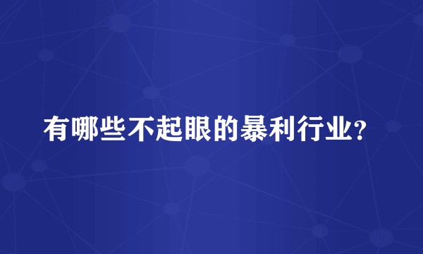 有哪些不起眼的暴利行业？