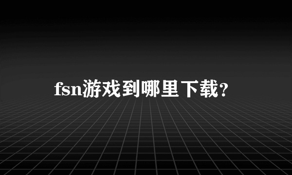 fsn游戏到哪里下载？