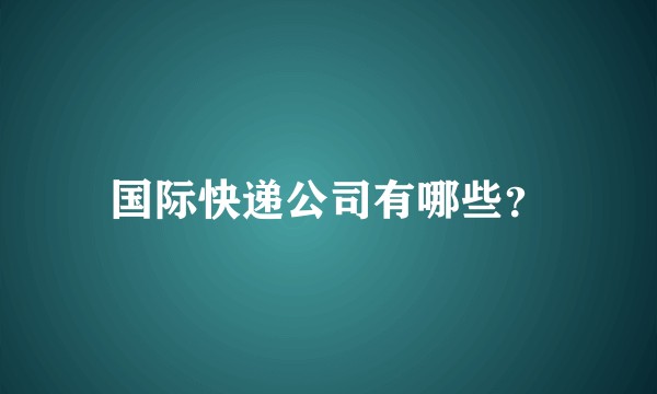 国际快递公司有哪些?
