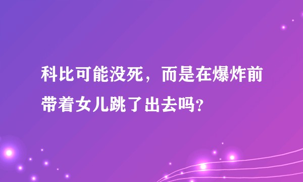 科比可能没死，而是在爆炸前带着女儿跳了出去吗？
