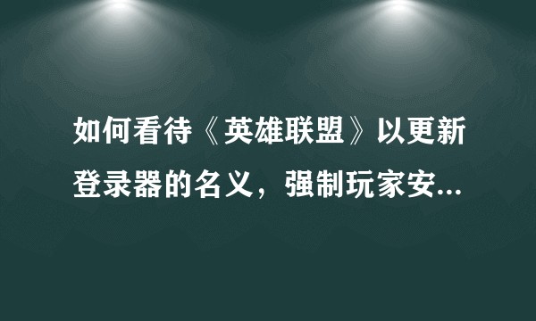 如何看待《英雄联盟》以更新登录器的名义，强制玩家安装 WeGame 登录游戏的行为？