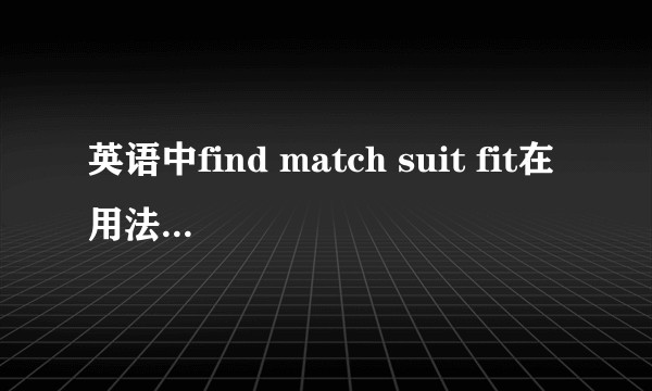 英语中find match suit fit在用法上有什么区别？