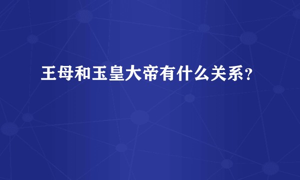 王母和玉皇大帝有什么关系？