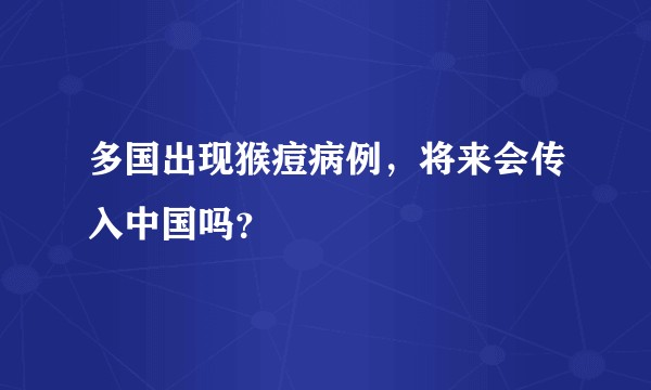 多国出现猴痘病例，将来会传入中国吗？