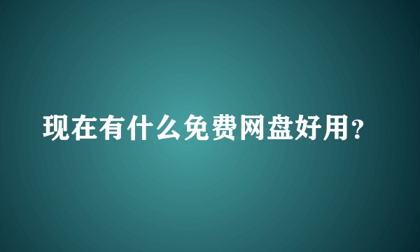 现在有什么免费网盘好用？