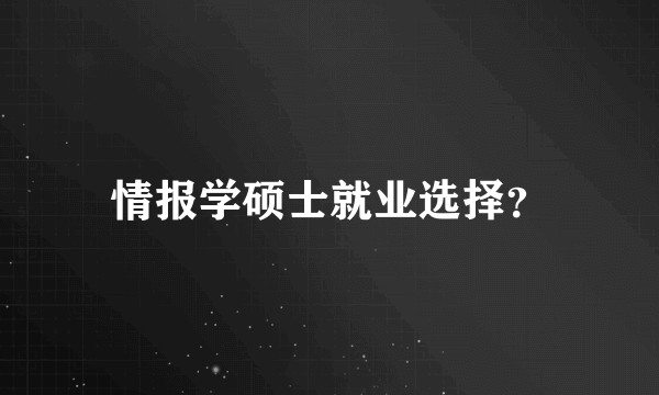 情报学硕士就业选择？