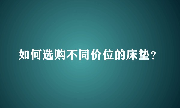 如何选购不同价位的床垫？