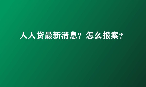 人人贷最新消息？怎么报案？
