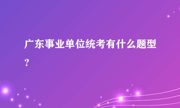 广东事业单位统考有什么题型？