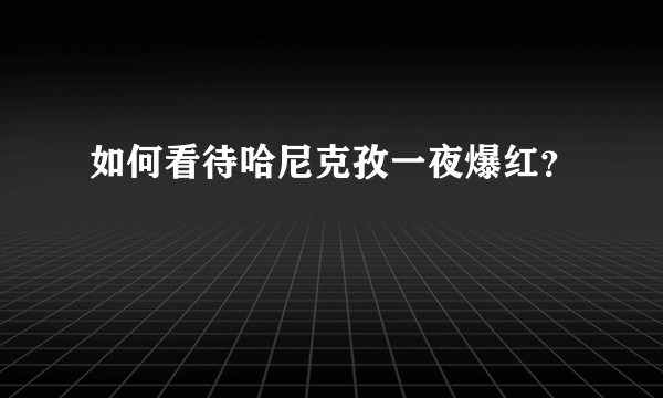 如何看待哈尼克孜一夜爆红？