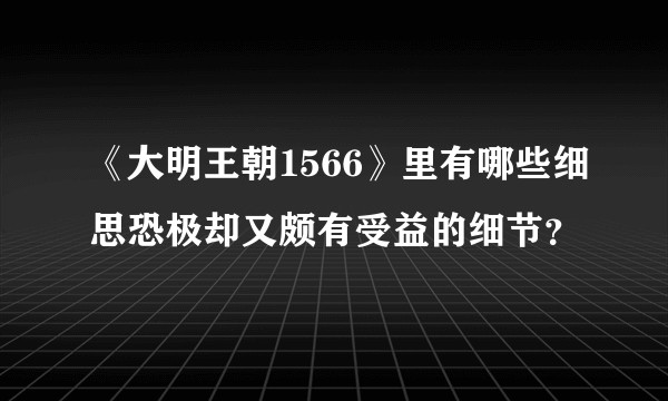 《大明王朝1566》里有哪些细思恐极却又颇有受益的细节？