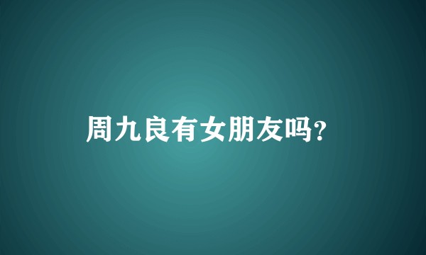 周九良有女朋友吗？