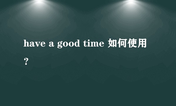 have a good time 如何使用？