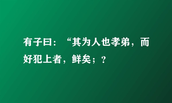 有子曰：“其为人也孝弟，而好犯上者，鲜矣；？