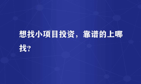 想找小项目投资，靠谱的上哪找？
