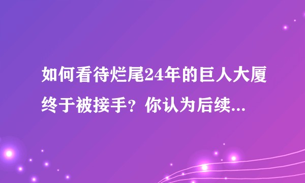 如何看待烂尾24年的巨人大厦终于被接手？你认为后续巨人会有怎样的发展？