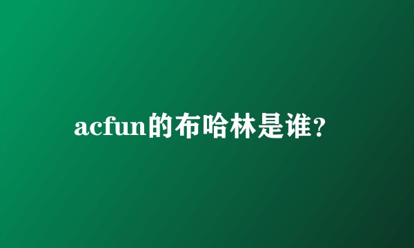 acfun的布哈林是谁？