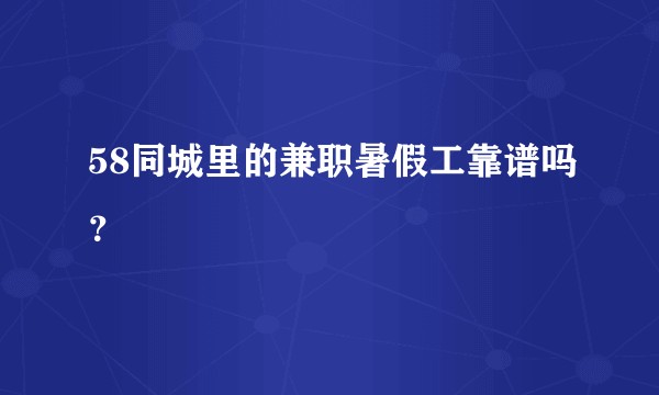 58同城里的兼职暑假工靠谱吗？