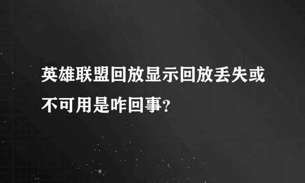 英雄联盟回放显示回放丢失或不可用是咋回事？