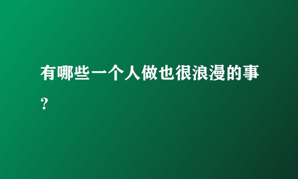 有哪些一个人做也很浪漫的事？