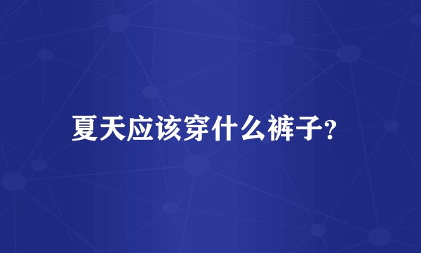 夏天应该穿什么裤子？