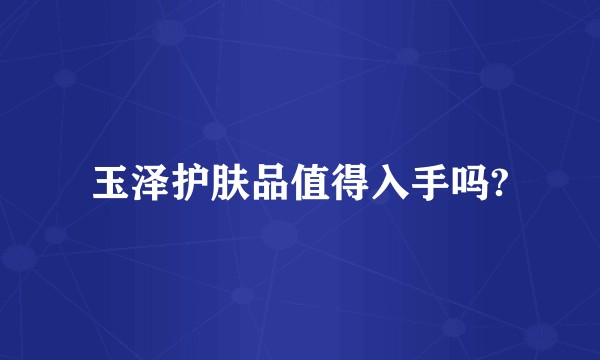 玉泽护肤品值得入手吗?