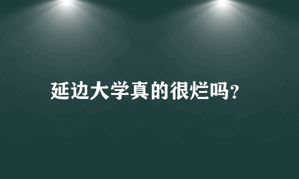 延边大学真的很烂吗？