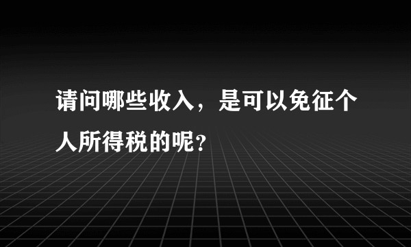 请问哪些收入，是可以免征个人所得税的呢？