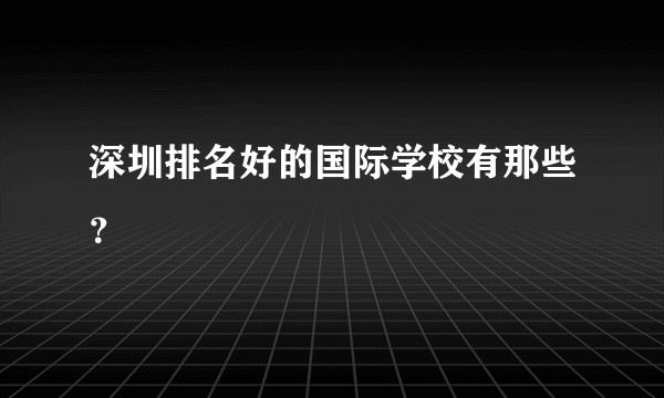 深圳排名好的国际学校有那些？