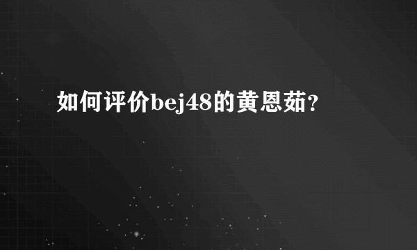 如何评价bej48的黄恩茹？