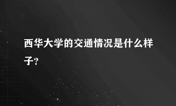 西华大学的交通情况是什么样子？