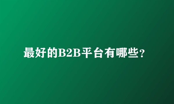 最好的B2B平台有哪些？
