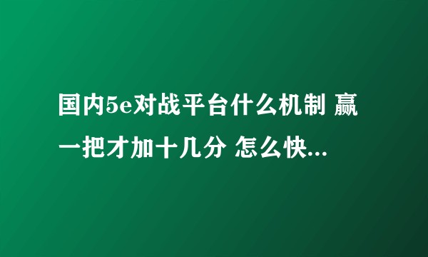 国内5e对战平台什么机制 赢一把才加十几分 怎么快速上分？