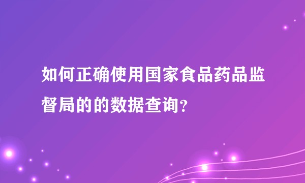 如何正确使用国家食品药品监督局的的数据查询？