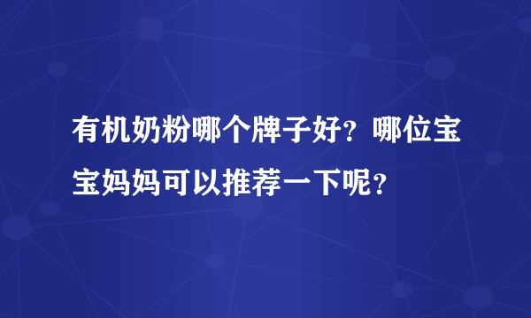 有机奶粉哪个牌子好？哪位宝宝妈妈可以推荐一下呢？