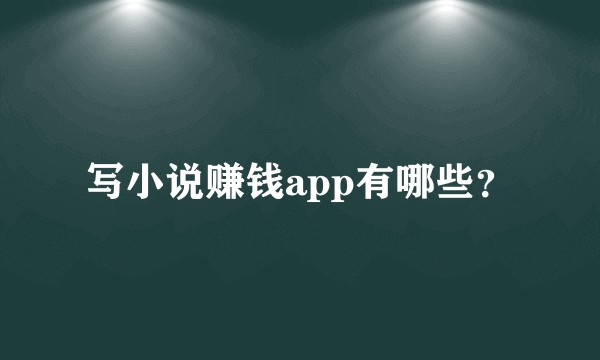 写小说赚钱app有哪些？