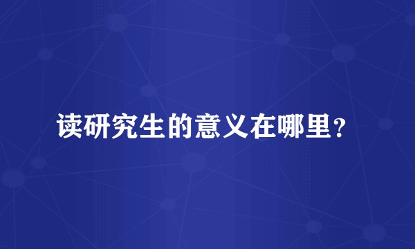 读研究生的意义在哪里？