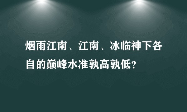 烟雨江南、江南、冰临神下各自的巅峰水准孰高孰低？