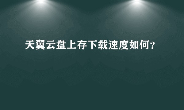 天翼云盘上存下载速度如何？