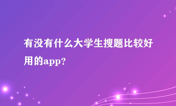 有没有什么大学生搜题比较好用的app？