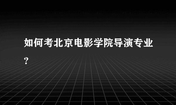 如何考北京电影学院导演专业？