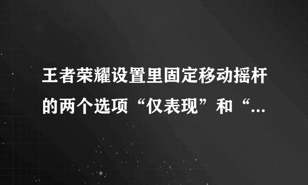 王者荣耀设置里固定移动摇杆的两个选项“仅表现”和“全固定”到底是什么意思？