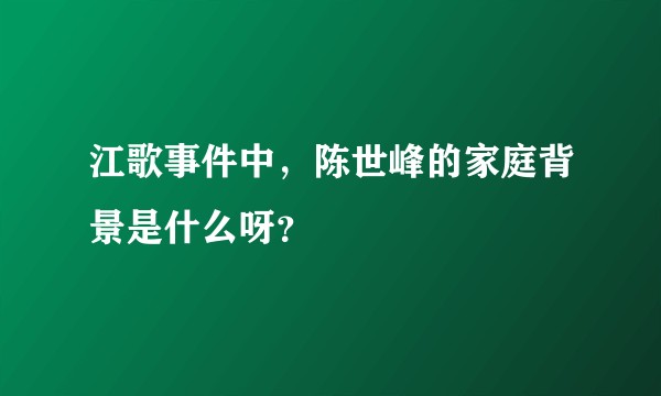 江歌事件中，陈世峰的家庭背景是什么呀？